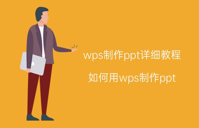 wps制作ppt详细教程 如何用wps制作ppt？